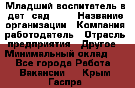 Младший воспитатель в дет. сад N113 › Название организации ­ Компания-работодатель › Отрасль предприятия ­ Другое › Минимальный оклад ­ 1 - Все города Работа » Вакансии   . Крым,Гаспра